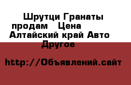 Шрутци Гранаты продам › Цена ­ 3 700 - Алтайский край Авто » Другое   